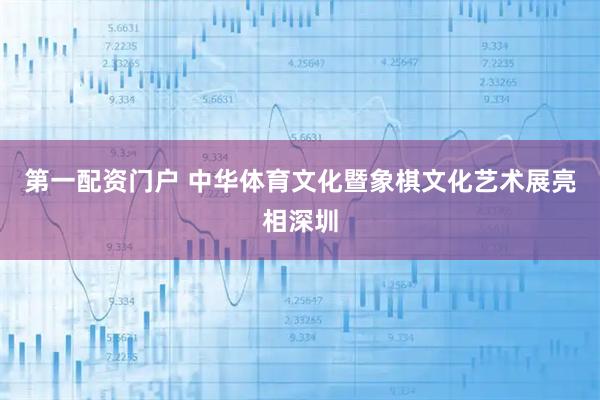 第一配资门户 中华体育文化暨象棋文化艺术展亮相深圳