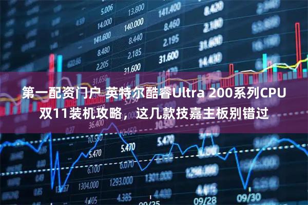 第一配资门户 英特尔酷睿Ultra 200系列CPU双11装机攻略，这几款技嘉主板别错过