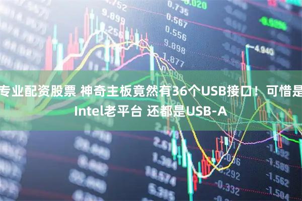 专业配资股票 神奇主板竟然有36个USB接口！可惜是Intel老平台 还都是USB-A