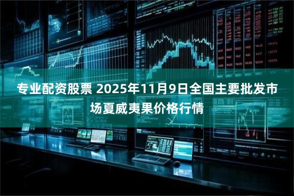 专业配资股票 2025年11月9日全国主要批发市场夏威夷果价格行情