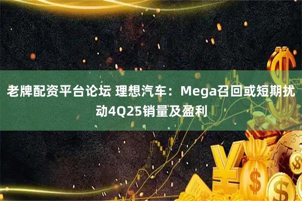 老牌配资平台论坛 理想汽车：Mega召回或短期扰动4Q25销量及盈利