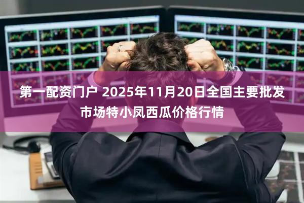 第一配资门户 2025年11月20日全国主要批发市场特小凤西瓜价格行情