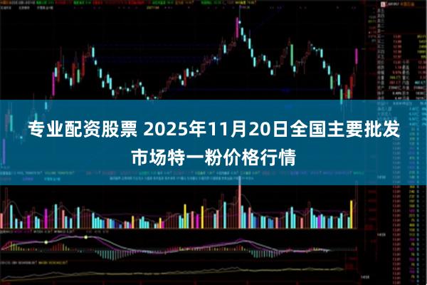 专业配资股票 2025年11月20日全国主要批发市场特一粉价格行情